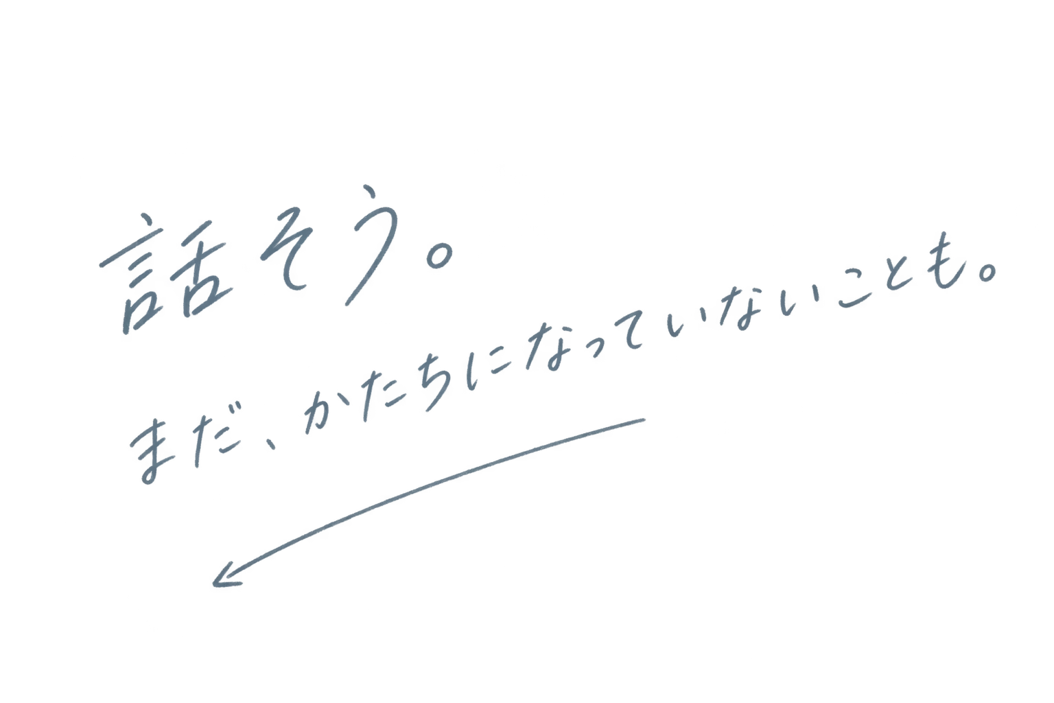 話そう。まだ、かたちになっていないことも。